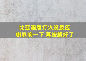 比亚迪唐打火没反应 喇叭响一下 再按就好了